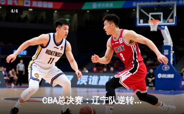 CBA总决赛：辽宁队逆转广东队夺冠，郭艾伦荣膺FMVP - 4